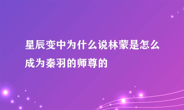 星辰变中为什么说林蒙是怎么成为秦羽的师尊的