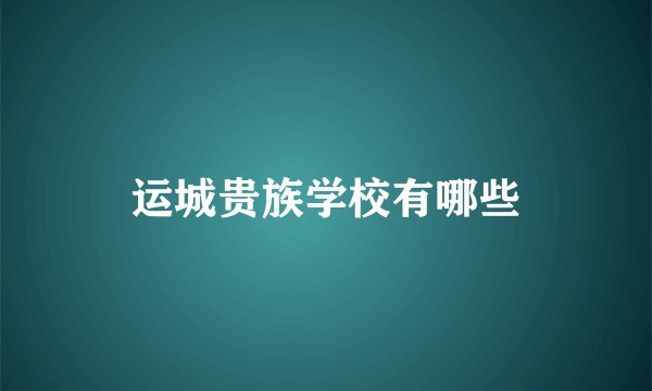 运城贵族学校有哪些