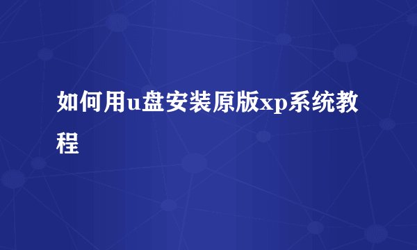 如何用u盘安装原版xp系统教程
