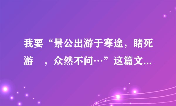 我要“景公出游于寒途，睹死游胔，众然不问…”这篇文言文的翻译。