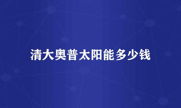 清大奥普太阳能多少钱