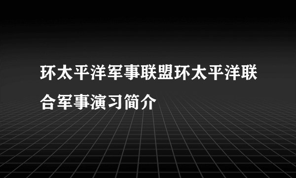 环太平洋军事联盟环太平洋联合军事演习简介