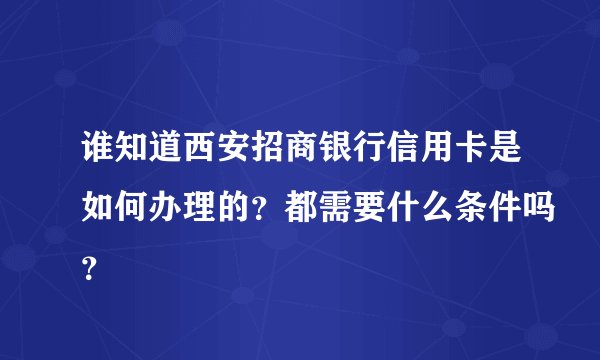 谁知道西安招商银行信用卡是如何办理的？都需要什么条件吗？