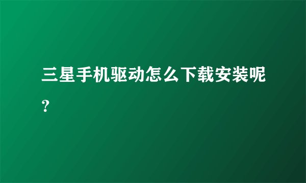 三星手机驱动怎么下载安装呢？