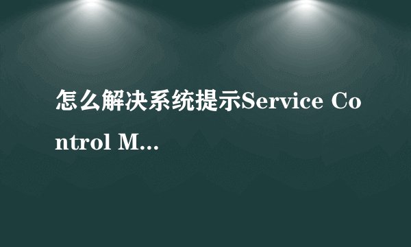 怎么解决系统提示Service Control Manager错误的问题