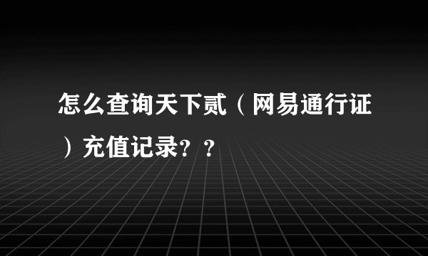 怎么查询天下贰（网易通行证）充值记录？？