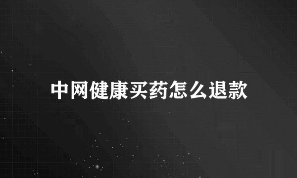 中网健康买药怎么退款
