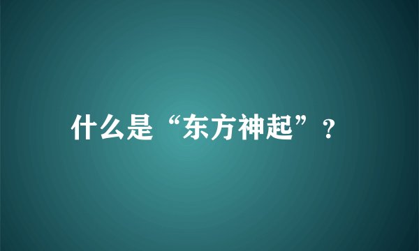 什么是“东方神起”？