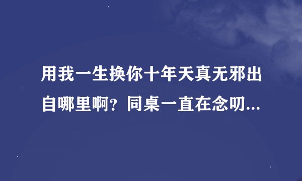 用我一生换你十年天真无邪出自哪里啊？同桌一直在念叨。。。有啥典故啊？