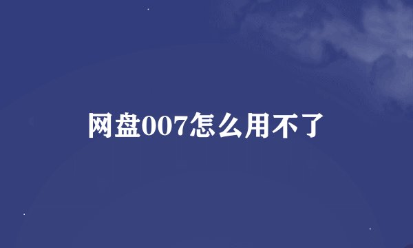 网盘007怎么用不了
