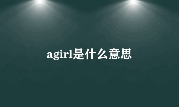 agirl是什么意思