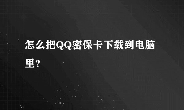 怎么把QQ密保卡下载到电脑里？
