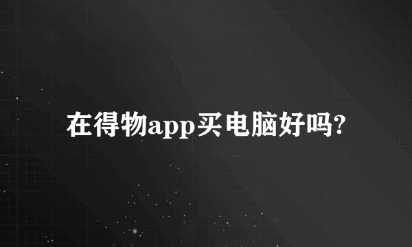 在得物app买电脑好吗?