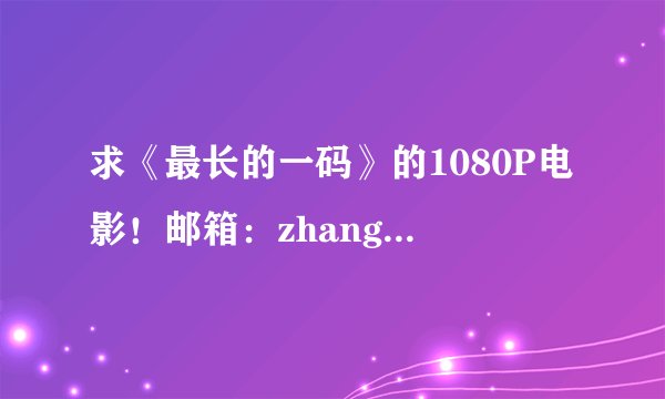 求《最长的一码》的1080P电影！邮箱：zhang262626@126.com