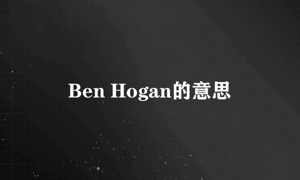 Ben Hogan的意思