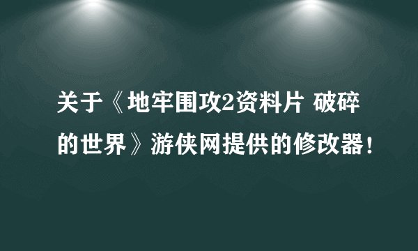 关于《地牢围攻2资料片 破碎的世界》游侠网提供的修改器！
