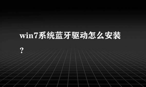 win7系统蓝牙驱动怎么安装？