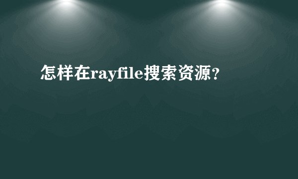 怎样在rayfile搜索资源？