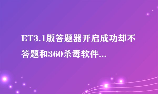 ET3.1版答题器开启成功却不答题和360杀毒软件有关系吗?