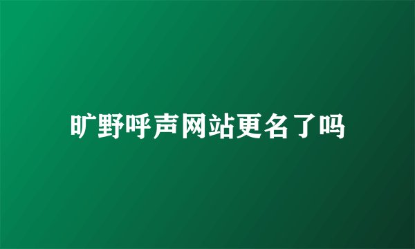 旷野呼声网站更名了吗