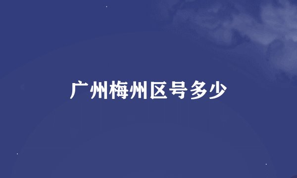 广州梅州区号多少