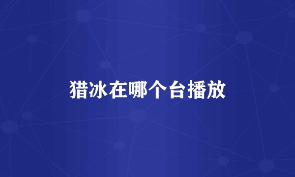 猎冰在哪个台播放