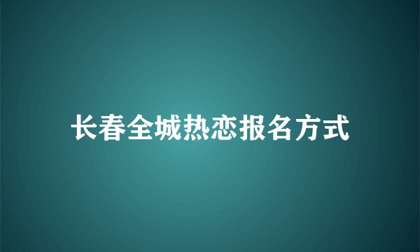 长春全城热恋报名方式