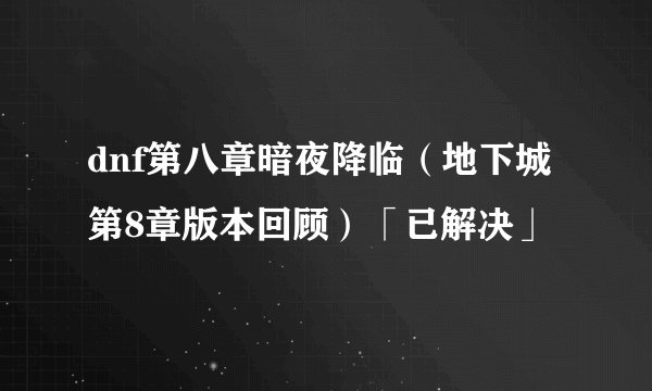 dnf第八章暗夜降临（地下城第8章版本回顾）「已解决」