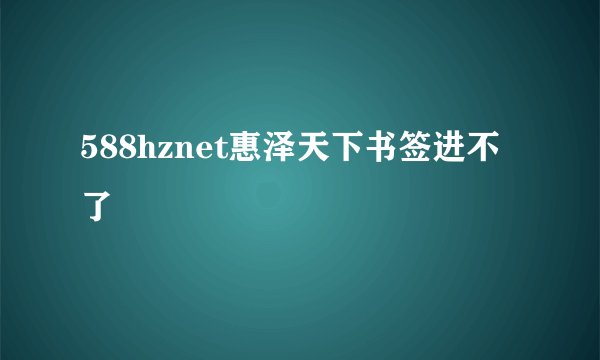 588hznet惠泽天下书签进不了