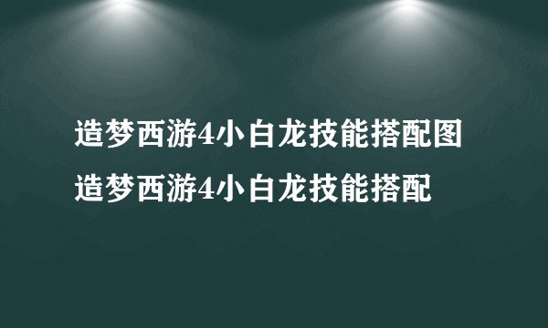 造梦西游4小白龙技能搭配图造梦西游4小白龙技能搭配