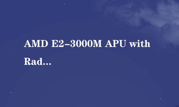 AMD E2-3000M APU with Radeon（tm）HD Graphics 1.80GHz 32位 RAM 2GB 这个配置解说一下··