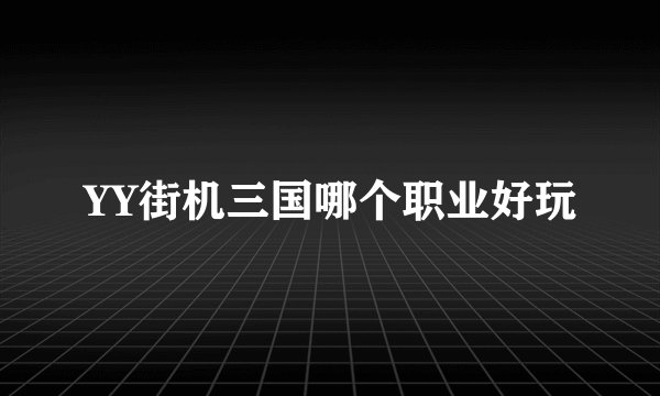 YY街机三国哪个职业好玩