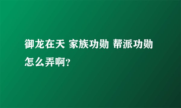 御龙在天 家族功勋 帮派功勋 怎么弄啊？
