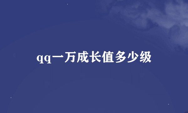 qq一万成长值多少级