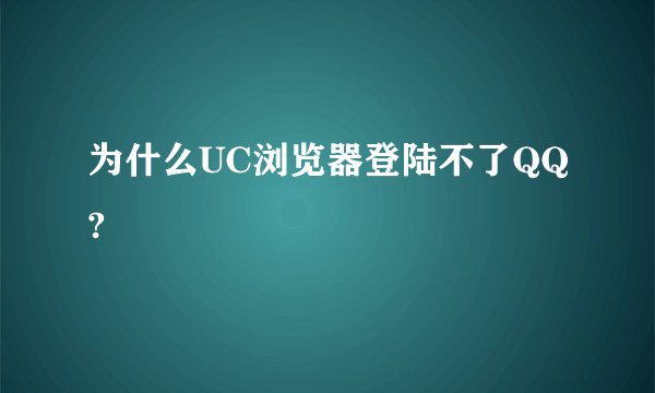 为什么UC浏览器登陆不了QQ?