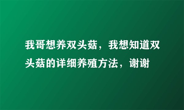 我哥想养双头菇，我想知道双头菇的详细养殖方法，谢谢