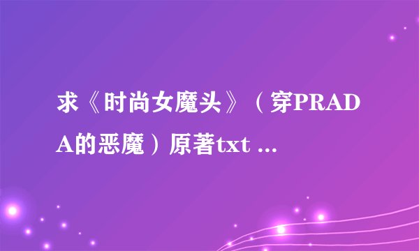 求《时尚女魔头》（穿PRADA的恶魔）原著txt 小说 中文 中文 中文的！！！