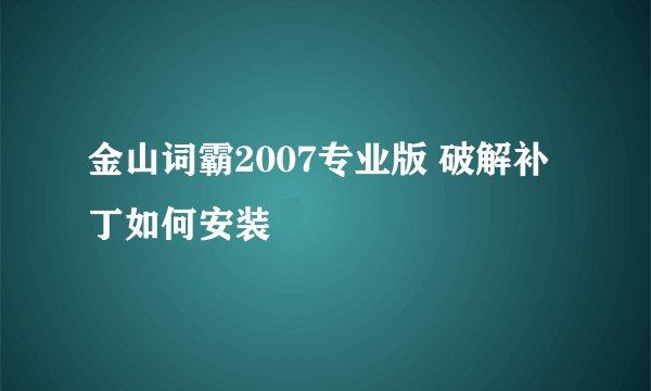 金山词霸2007专业版 破解补丁如何安装