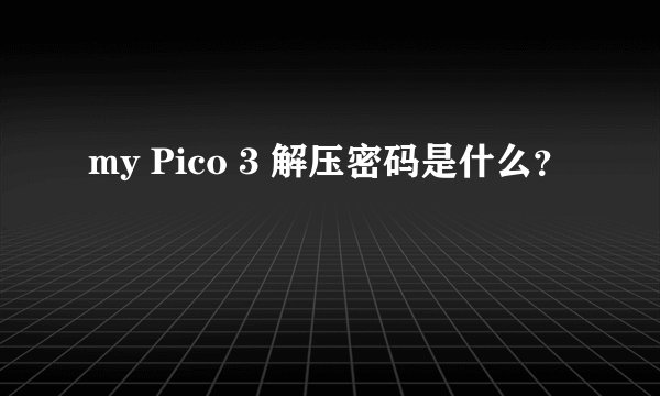 my Pico 3 解压密码是什么？