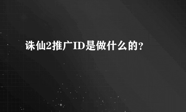 诛仙2推广ID是做什么的？