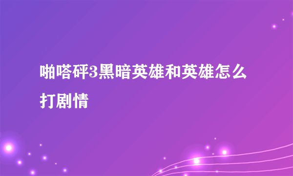 啪嗒砰3黑暗英雄和英雄怎么打剧情