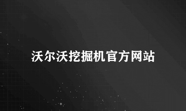 沃尔沃挖掘机官方网站
