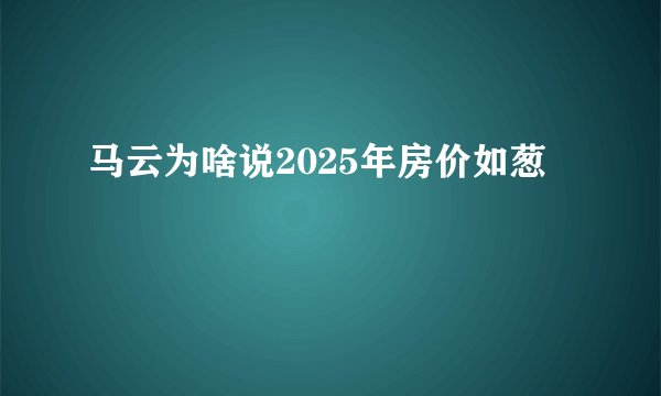 马云为啥说2025年房价如葱