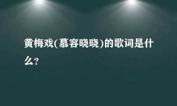 黄梅戏(慕容晓晓)的歌词是什么？