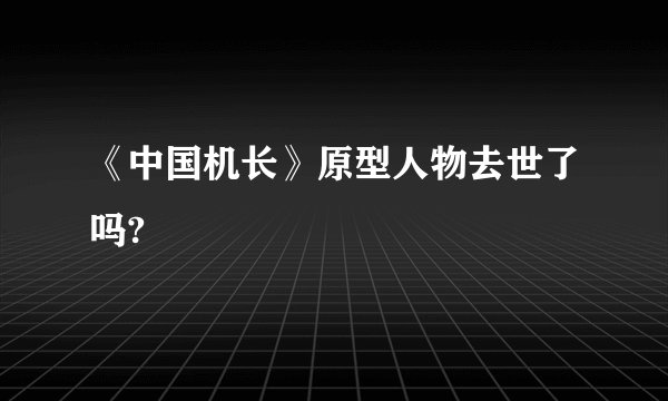 《中国机长》原型人物去世了吗?