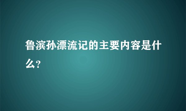 鲁滨孙漂流记的主要内容是什么？