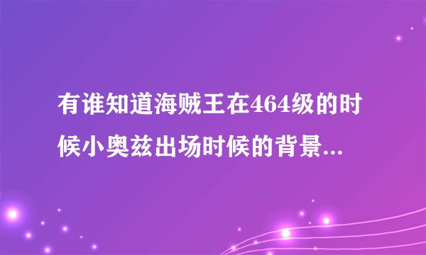 有谁知道海贼王在464级的时候小奥兹出场时候的背景音乐，不是追いつめられた。