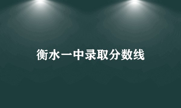 衡水一中录取分数线