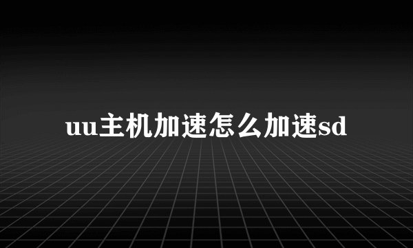 uu主机加速怎么加速sd