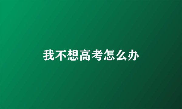 我不想高考怎么办